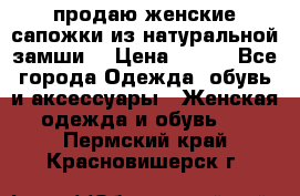 продаю женские сапожки из натуральной замши. › Цена ­ 800 - Все города Одежда, обувь и аксессуары » Женская одежда и обувь   . Пермский край,Красновишерск г.